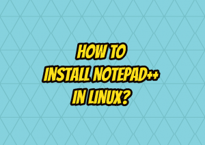 How To Install Notepad++ In Linux? – LinuxTect