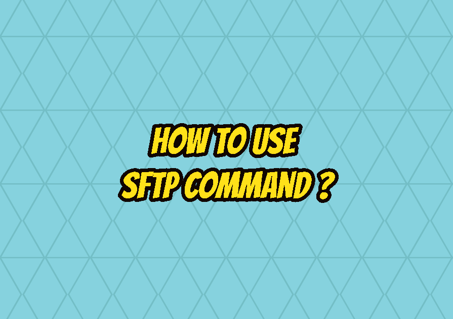 How To Use SFTP Command To Securely Transfer Files And Folders LinuxTect