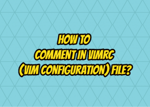 How To Comment In Vimrc (Vim Configuration) File? – LinuxTect