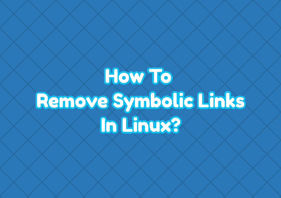 How To Remove (Delete) Symbolic Links In Linux?