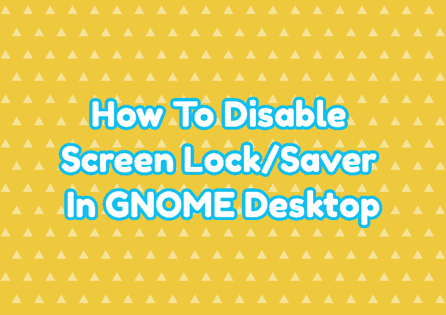 How To Disable Screen Lock/Saver In GNOME Desktop(Ubuntu, Debian, CentOS, RHEL, Fedora?