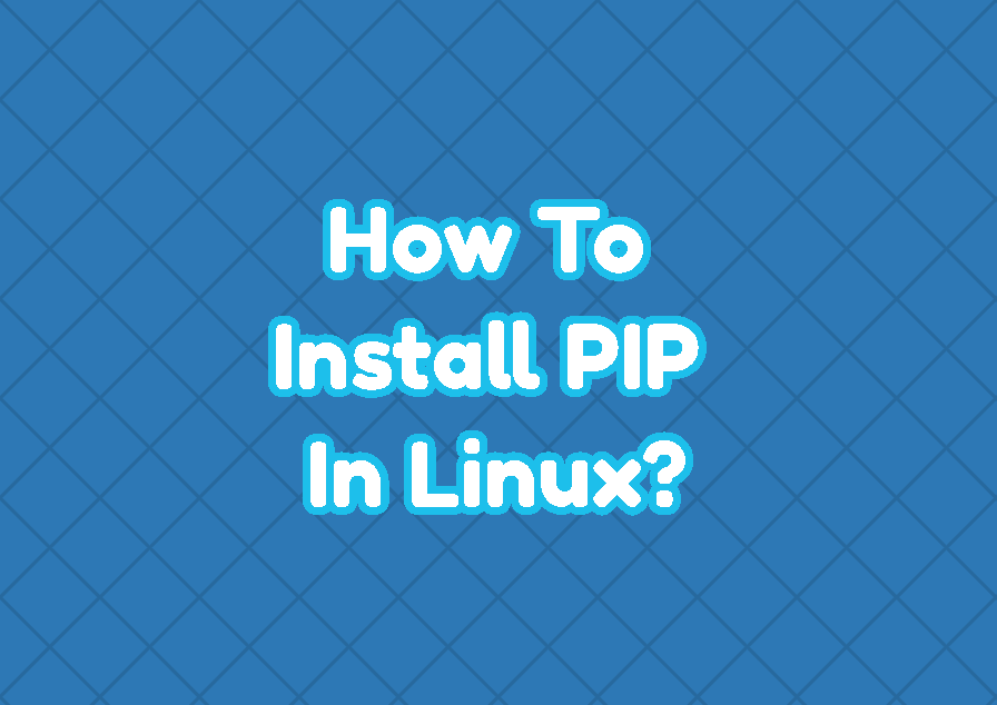 How To Install PIP (Python Package Manager) In Linux?