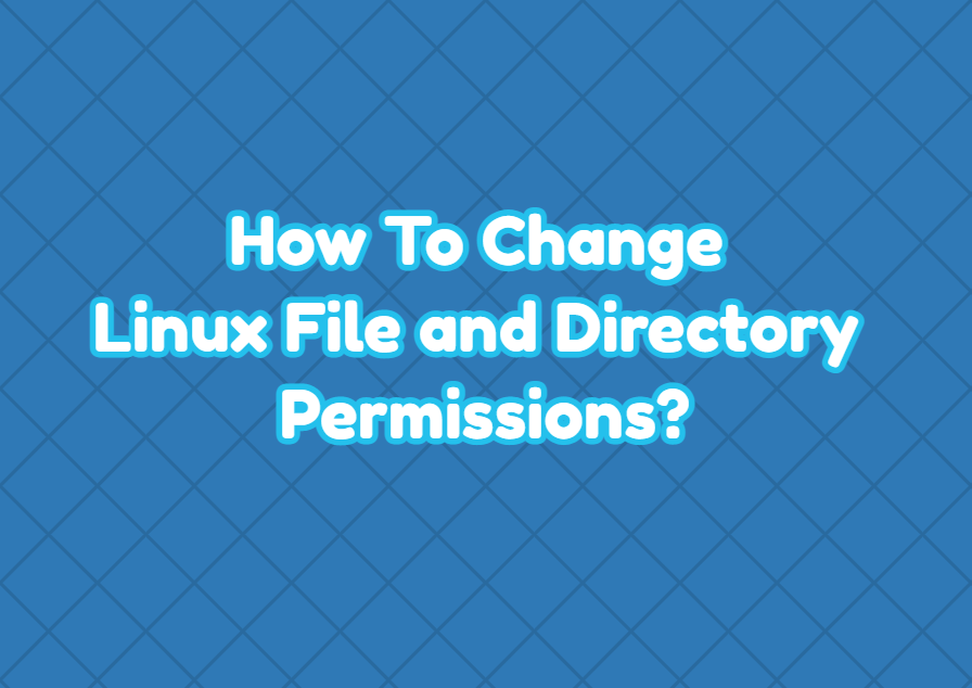 How To Change Linux File and Directory Permissions?